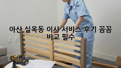 아산 실옥동 이사 서비스 후기📦, 꼼꼼 비교 필수!