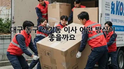 대구 동구 신기동 이사, 어떤 방식이 좋을까요?