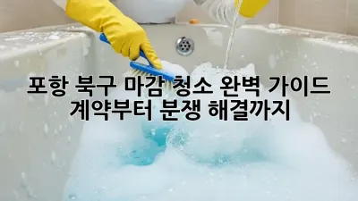 포항 북구 마감 청소🧹 완벽 가이드: 계약부터 분쟁 해결까지!