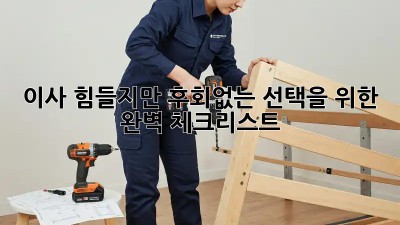 이사, 힘들지만 후회없는 선택을 위한 완벽 체크리스트!